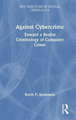 Against Cybercrime: Toward a Realist Criminology of Computer Crime - Kevin F. Steinmetz - cover