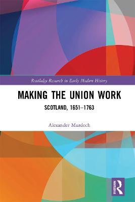 Making the Union Work: Scotland, 1651–1763 - Alexander Murdoch - cover