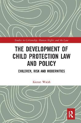 The Development of Child Protection Law and Policy: Children, Risk and Modernities - Kieran Walsh - cover