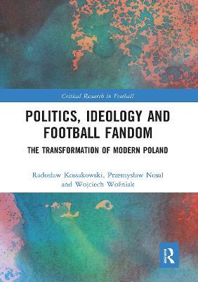 Politics, Ideology and Football Fandom: The Transformation of Modern Poland - Radoslaw Kossakowski,Przemyslaw Nosal,Wojciech Wozniak - cover