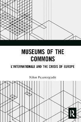 Museums of the Commons: L’Internationale and the Crisis of Europe - Nikos Papastergiadis - cover