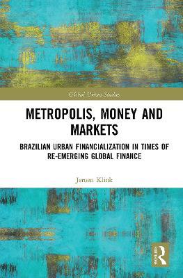 Metropolis, Money and Markets: Brazilian Urban Financialization in Times of Re-emerging Global Finance - Jeroen Klink - cover