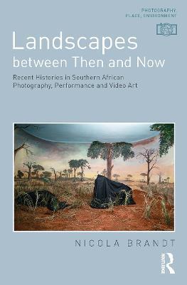 Landscapes between Then and Now: Recent Histories in Southern African Photography, Performance and Video Art - Nicola Brandt - cover