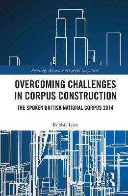 Overcoming Challenges in Corpus Construction: The Spoken British National Corpus 2014 - Robbie Love - cover