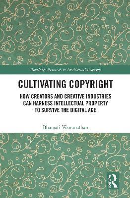 Cultivating Copyright: How Creators and Creative Industries Can Harness Intellectual Property to Survive the Digital Age - Bhamati Viswanathan - cover