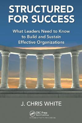 Structured for Success: What Leaders Need to Know to Build and Sustain Effective Organizations - J. Chris White - cover