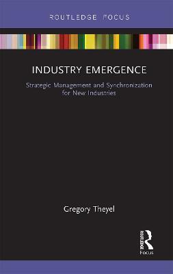 Industry Emergence: Strategic Management and Synchronization for New Industries - Gregory Theyel - cover