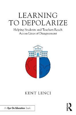 Learning to Depolarize: Helping Students and Teachers Reach Across Lines of Disagreement - Kent Lenci - cover