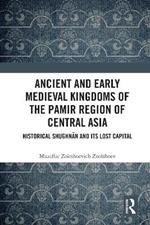 Ancient and Early Medieval Kingdoms of the Pamir Region of Central Asia: Historical Shughnan and its Lost Capital