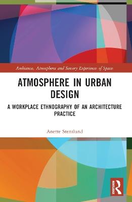 Atmosphere in Urban Design: A Workplace Ethnography of an Architecture Practice - Anette Stenslund - cover