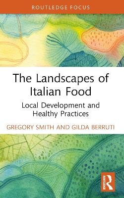 The Landscapes of Italian Food: Local Development and Healthy Practices - Gregory Smith,Gilda Berruti - cover