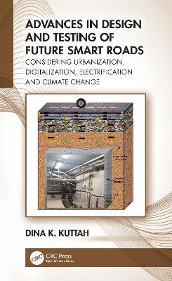 Advances in Design and Testing of Future Smart Roads: Considering Urbanization, Digitalization, Electrification and Climate Change - Dina K. Kuttah - cover