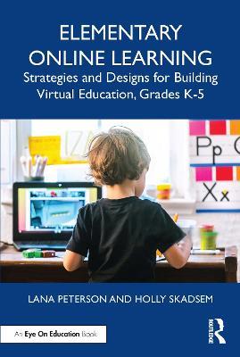 Elementary Online Learning: Strategies and Designs for Building Virtual Education, Grades K-5 - Lana Peterson,Holly Skadsem - cover