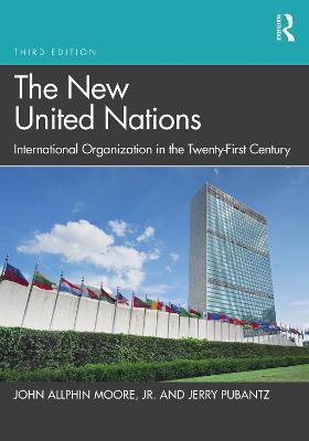 The New United Nations: International Organization in the Twenty-First Century - John Allphin Moore, Jr.,Jerry Pubantz - cover