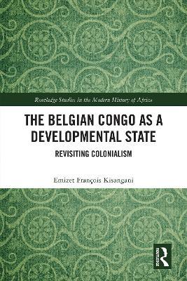 The Belgian Congo as a Developmental State: Revisiting Colonialism - Emizet François Kisangani - cover
