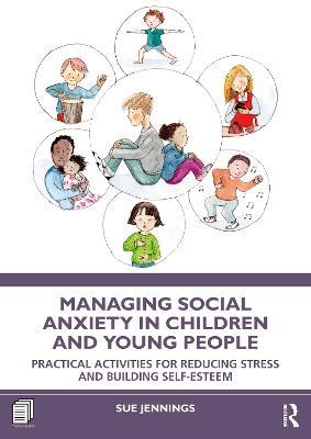 Managing Social Anxiety in Children and Young People: Practical Activities for Reducing Stress and Building Self-esteem - Sue Jennings - cover