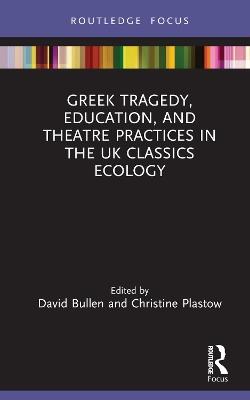 Greek Tragedy, Education, and Theatre Practices in the UK Classics Ecology - cover