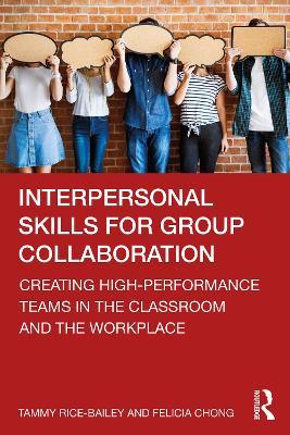 Interpersonal Skills for Group Collaboration: Creating High-Performance Teams in the Classroom and the Workplace - Tammy Rice-Bailey,Felicia Chong - cover