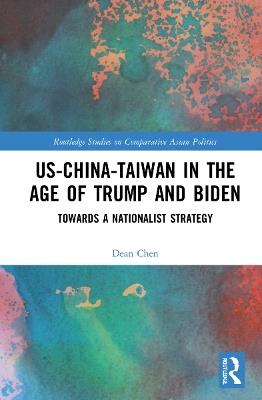 US-China-Taiwan in the Age of Trump and Biden: Towards a Nationalist Strategy - Dean P. Chen - cover