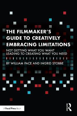 The Filmmaker's Guide to Creatively Embracing Limitations: Not Getting What You Want Leading to Creating What You Need - William R. Pace,Ingrid Stobbe - cover