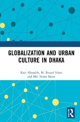 Globalization and Urban Culture in Dhaka - Kazi Abusaleh,M. Rezaul Islam,Md. Nurul Islam - cover