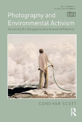 Photography and Environmental Activism: Visualising the Struggle Against Industrial Pollution - Conohar Scott - cover