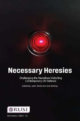 Necessary Heresies: Challenging the Narratives Distorting Contemporary UK Defence - Justin Bronk,Jack Watling - cover