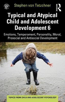 Typical and Atypical Child and Adolescent Development 6 Emotions, Temperament, Personality, Moral, Prosocial and Antisocial Development - Stephen von Tetzchner - cover