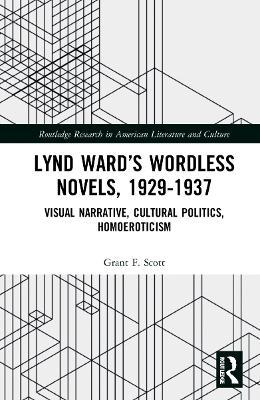 Lynd Ward’s Wordless Novels, 1929-1937: Visual Narrative, Cultural Politics, Homoeroticism - Grant F. Scott - cover