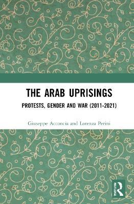 The Arab Uprisings: Protests, Gender and War (2011-2021) - Giuseppe Acconcia,Lorenza Perini - cover