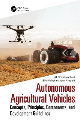 Autonomous Agricultural Vehicles: Concepts, Principles, Components, and Development Guidelines - Ali Roshanianfard,Sina Faizollahzadeh Ardabili - cover