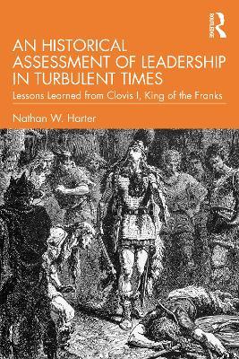 An Historical Assessment of Leadership in Turbulent Times: Lessons Learned from Clovis I, King of the Franks - Nathan W. Harter - cover