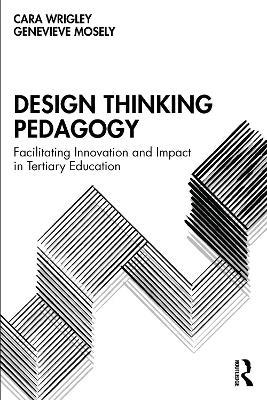 Design Thinking Pedagogy: Facilitating Innovation and Impact in Tertiary Education - Cara Wrigley,Genevieve Mosely - cover