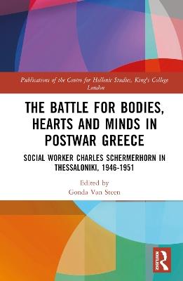 The Battle for Bodies, Hearts and Minds in Postwar Greece: Social Worker Charles Schermerhorn in Thessaloniki, 1946–1951 - cover