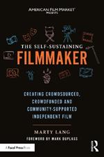 The Self-Sustaining Filmmaker: Creating Crowdsourced, Crowdfunded & Community-Supported Independent Film