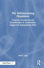 The Self-Sustaining Filmmaker: Creating Crowdsourced, Crowdfunded & Community-Supported Independent Film
