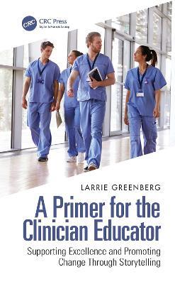 A Primer for the Clinician Educator: Supporting Excellence and Promoting Change Through Storytelling - Larrie Greenberg - cover