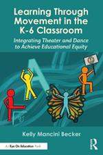 Learning Through Movement in the K-6 Classroom: Integrating Theater and Dance to Achieve Educational Equity