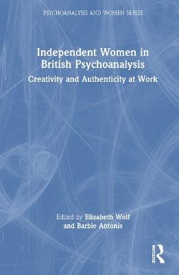 Independent Women in British Psychoanalysis: Creativity and Authenticity at Work - cover