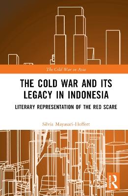 The Cold War and its Legacy in Indonesia: Literary Representation of the Red Scare - Silvia Mayasari-Hoffert - cover