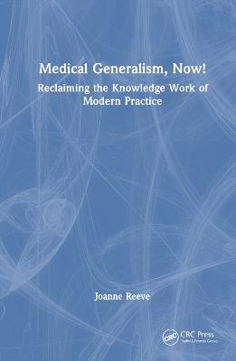 Medical Generalism, Now!: Reclaiming the Knowledge Work of Modern Practice - Joanne Reeve - cover