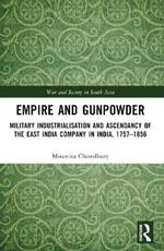 Empire and Gunpowder: Military Industrialisation and Ascendancy of the East India Company in India, 1757–1856