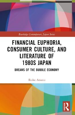 Financial Euphoria, Consumer Culture, and Literature of 1980s Japan: Dreams of the Bubble Economy - Ikuho Amano - cover