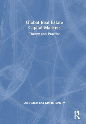 Global Real Estate Capital Markets: Theory and Practice - Alex Moss,Kieran Farrelly - cover