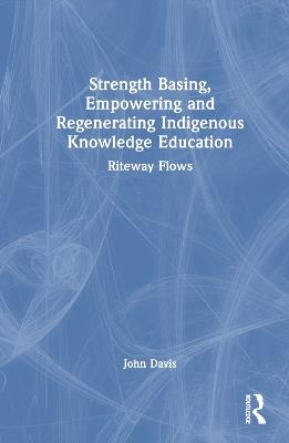 Strength Basing, Empowering and Regenerating Indigenous Knowledge Education: Riteway Flows - John Davis - cover