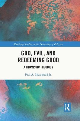 God, Evil, and Redeeming Good: A Thomistic Theodicy - Paul A. Macdonald Jr. - cover