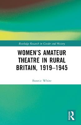 Women’s Amateur Theatre in Rural Britain, 1919–1945 - Bonnie White - cover