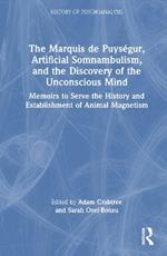 The Marquis de Puységur, Artificial Somnambulism, and the Discovery of the Unconscious Mind: Memoirs to Serve the History and Establishment of Animal Magnetism