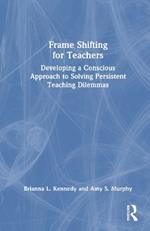 Frame Shifting for Teachers: Developing a Conscious Approach to Solving Persistent Teaching Dilemmas