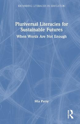 Pluriversal Literacies for Sustainable Futures: When Words Are Not Enough - Mia Perry - cover